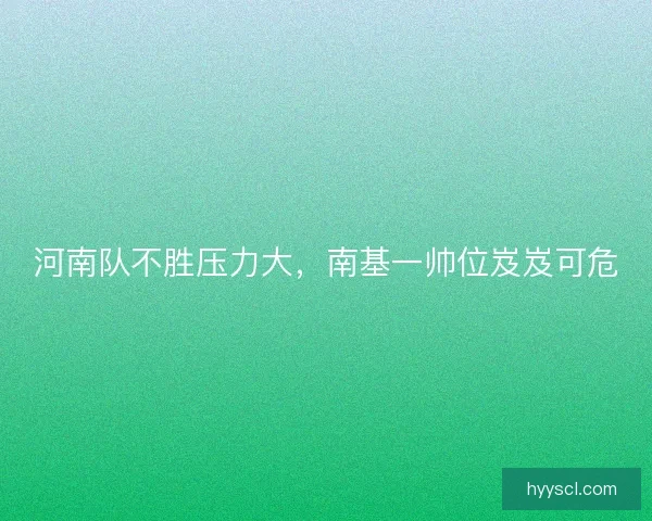 河南队不胜压力大，南基一帅位岌岌可危