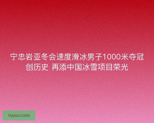 宁忠岩亚冬会速度滑冰男子1000米夺冠创历史 再添中国冰雪项目荣光