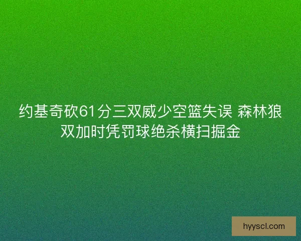 约基奇砍61分三双威少空篮失误 森林狼双加时凭罚球绝杀横扫掘金