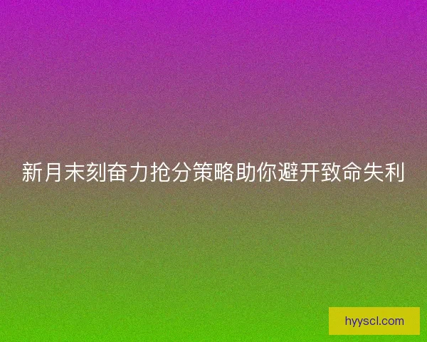 新月末刻奋力抢分策略助你避开致命失利